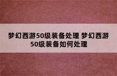 梦幻西游50级装备处理 梦幻西游50级装备如何处理